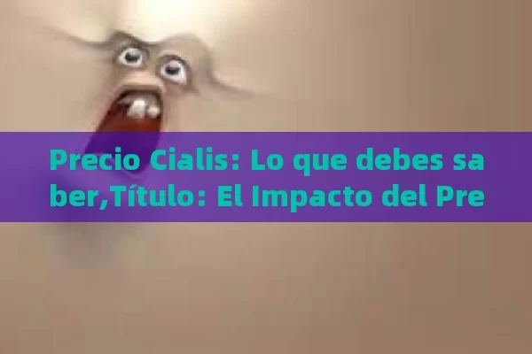 Precio Cialis: Lo que debes saber, El Impacto del Precio de Cialis en la Salud Pública - Cialis:Todo lo que Debes Sabe
