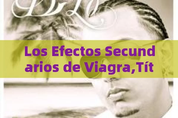 Los Efectos Secundarios de Viagra, Efectos de Viagra - Cialis:Todo lo que Debes Sabe