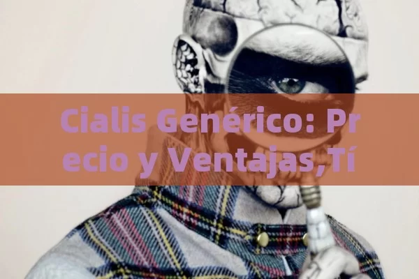 Cialis Genérico: Precio y Ventajas, Precio del Cialis genérico: Guía esencial - Cialis:Todo lo que Debes Sabe