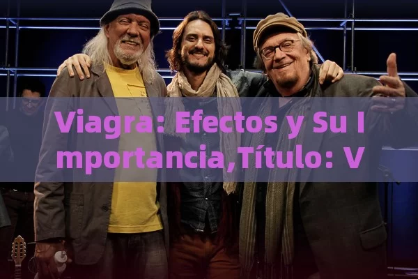 Viagra: Efectos y Su Importancia, Viagra y Sus Efectos - Cialis:Todo lo que Debes Sabe