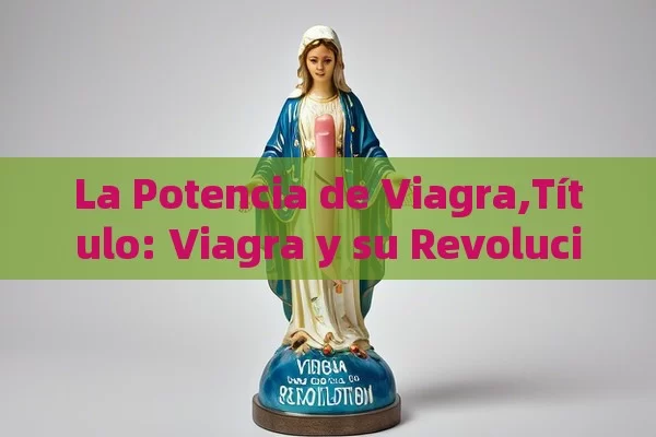 La Potencia de Viagra, Viagra y su Revolución - Cialis:Todo lo que Debes Sabe