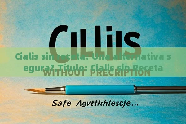 Cialis sin receta: Una alternativa segura?, Cialis sin Receta - Cialis:Todo lo que Debes Sabe
