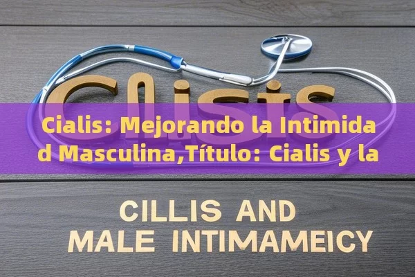 Cialis: Mejorando la Intimidad Masculina, Cialis y la intimidad masculina - Cialis:Todo lo que Debes Sabe