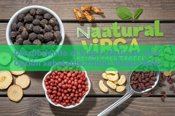 Descubriendo el Viagra Natural: Una Opción Saludable, Viagra Natural - Cialis:Todo lo que Debes Sabe