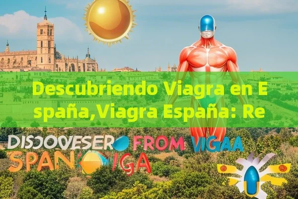 Descubriendo Viagra en España,Viagra España: Revolución en la Salud Sexual Masculina - Cialis:Todo lo que Debes Sabe