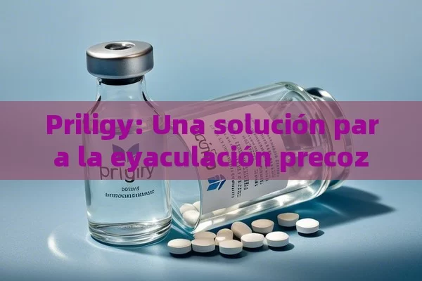Priligy: Una solución para la eyaculación precoz - Cialis:Todo lo que Debes Sabe