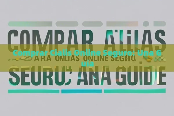 Comprar Cialis Online Seguro: Una Guía - Cialis:Todo lo que Debes Sabe
