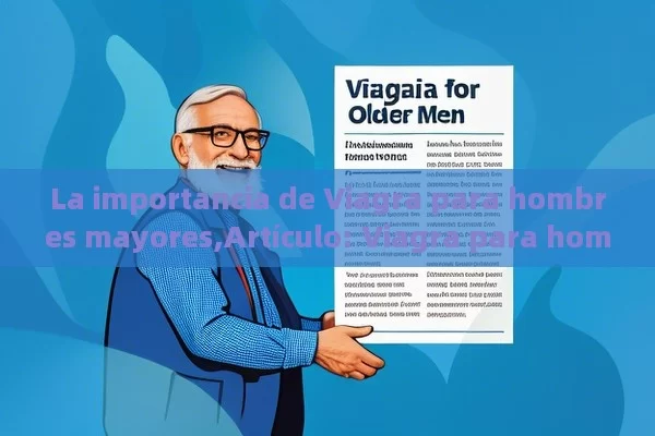 La importancia de Viagra para hombres mayores,Artículo: Viagra para hombres mayores - Cialis:Todo lo que Debes Sabe