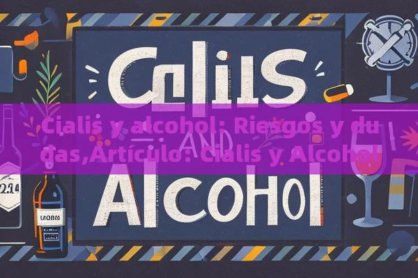 Cialis y alcohol: Riesgos y dudas,Artículo: Cialis y Alcohol, ¿Es Segura Esta Combinación? - Cialis:Todo lo que Debes Sabe