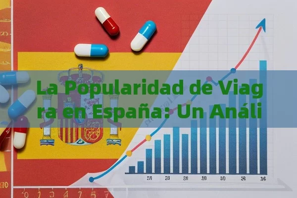 La Popularidad de Viagra en España: Un Análisis,Popularidad de Viagra en España - Cialis:Todo lo que Debes Sabe