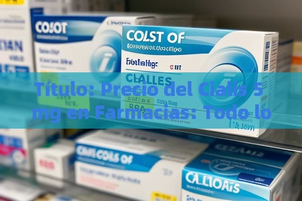  Precio del Cialis 5 mg en Farmacias: Todo lo que Debes Saber,Precio de Cialis 5 mg en farmacia: ¿Cuál es el más conveniente? - Cialis:Todo lo que Debes Sabe