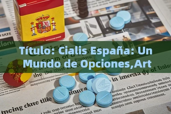  Cialis España: Un Mundo de Opciones,Artículo: La importancia del Cialis en España - Cialis:Todo lo que Debes Sabe