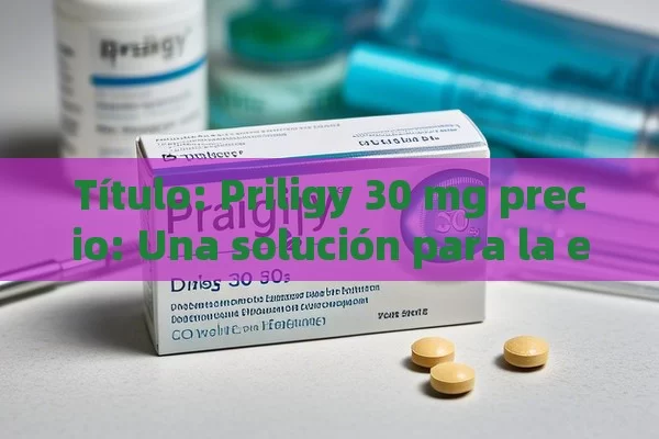  Priligy 30 mg precio: Una solución para la eyaculación precoz - Cialis:Todo lo que Debes Sabe