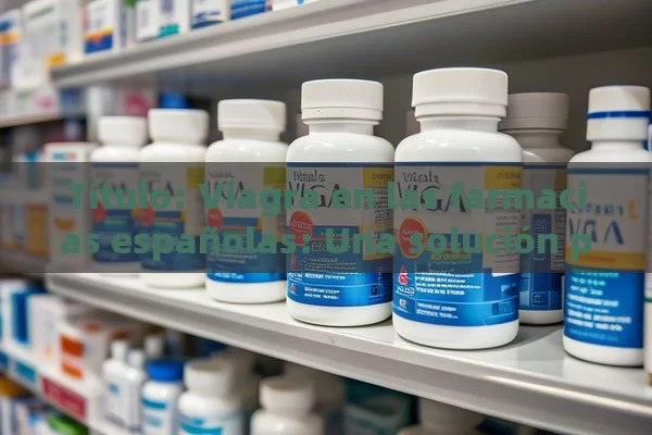  Viagra en las farmacias españolas: Una solución para la salud sexual,Titular: Disponibilidad de Viagra en farmacias españolas - Cialis:Todo lo que Debes Sabe