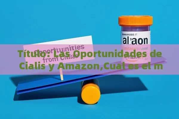 Las Oportunidades de Cialis y Amazon,Cual es el mejor precio de viagra en Amazon? - Cialis:Todo lo que Debes Sabe