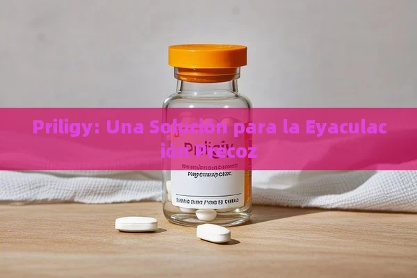 Priligy: Una Solución para la Eyaculación Precoz - Cialis:Todo lo que Debes Sabe