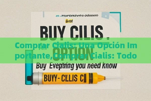 Descubre Cómo Comprar Viagras Baratas y Seguras en España - Cialis:Todo lo que Debes Sabe