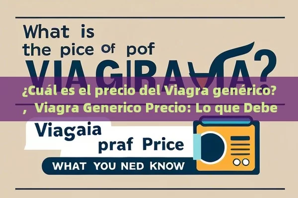 ¿Cuál es el precio del Viagra genérico?，Viagra Generico Precio: Lo que Debes Saber - Cialis:Todo lo que Debes Sabe