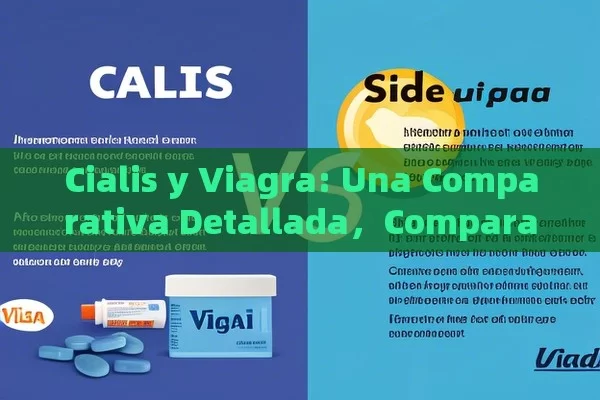 Cialis y Viagra: Una Comparativa Detallada，Comparativa entre Cialis y Viagra - Cialis:Todo lo que Debes Sabe