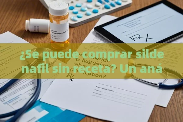 ¿Se puede comprar sildenafil sin receta? Un análisis detallado - Cialis:Todo lo que Debes Sabe