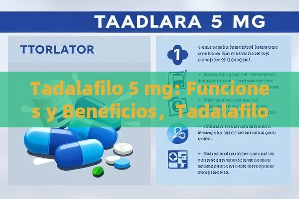 Tadalafilo 5 mg: Funciones y Beneficios，Tadalafilo 5 mg: Para qué sirve y cómo puede ayudarte - Cialis:Todo lo que Debes Sabe