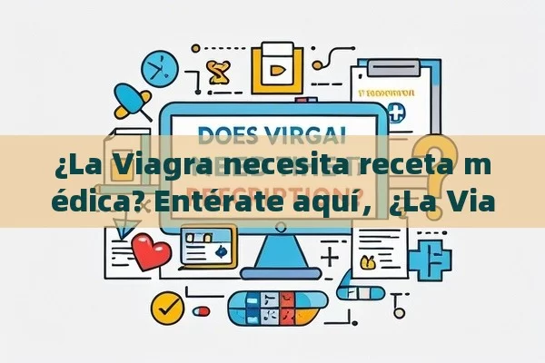 ¿La Viagra necesita receta médica? Entérate aquí，¿La Viagra necesita receta médica? Todo lo que debes saber - Cialis:Todo lo que Debes Sabe