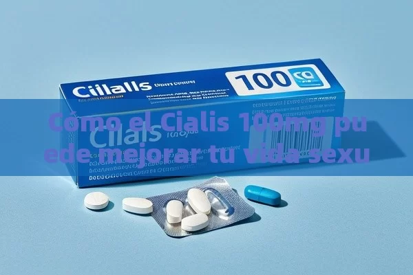 Cómo el Cialis 100mg puede mejorar tu vida sexual - Cialis:Todo lo que Debes Sabe