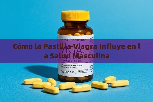 Cómo la Pastilla Viagra Influye en la Salud Masculina - Cialis:Todo lo que Debes Sabe