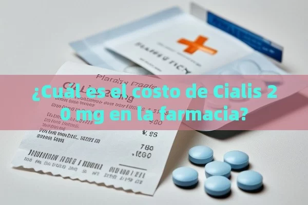 ¿Cuál es el costo de Cialis 20 mg en la farmacia? - Cialis:Todo lo que Debes Sabe