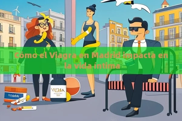 Cómo el Viagra en Madrid impacta en la vida íntima - Cialis:Todo lo que Debes Sabe
