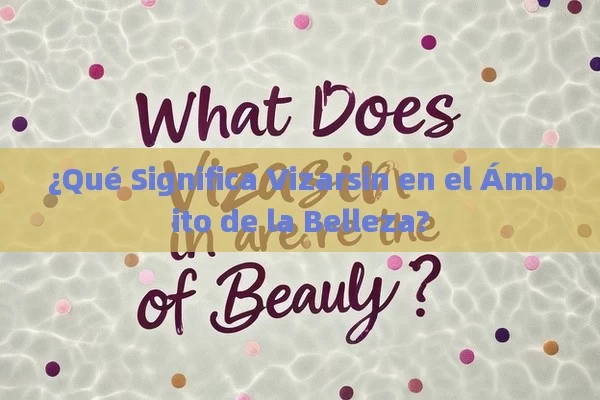 ¿Qué Significa Vizarsin en el Ámbito de la Belleza? - Cialis:Todo lo que Debes Sabe