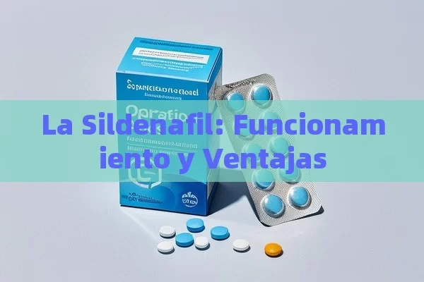 La Sildenafil: Funcionamiento y Ventajas - Cialis:Todo lo que Debes Sabe