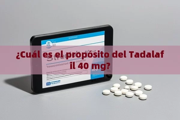 ¿Cuál es el propósito del Tadalafil 40 mg? - Cialis:Todo lo que Debes Sabe
