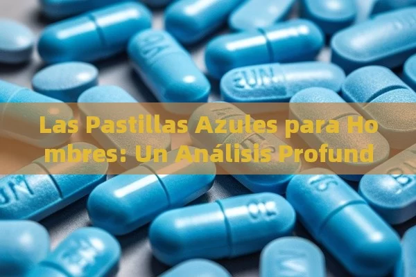 Las Pastillas Azules para Hombres: Un Análisis Profundo - Cialis:Todo lo que Debes Sabe