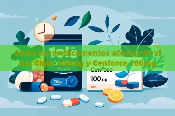 Cómo los medicamentos afectan tu vida: Cialis 100mg y Cenforce 100mg - Cialis:Todo lo que Debes Sabe