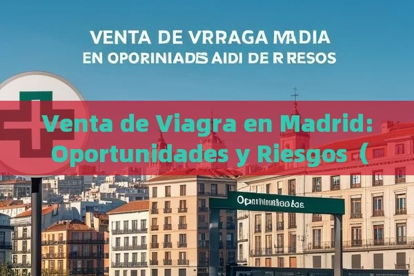 Venta de Viagra en Madrid: Oportunidades y Riesgos - Cialis:Todo lo que Debes Sabe