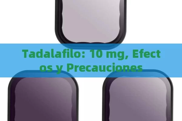 Tadalafilo: 10 mg, Efectos y Precauciones - Cialis:Todo lo que Debes Sabe